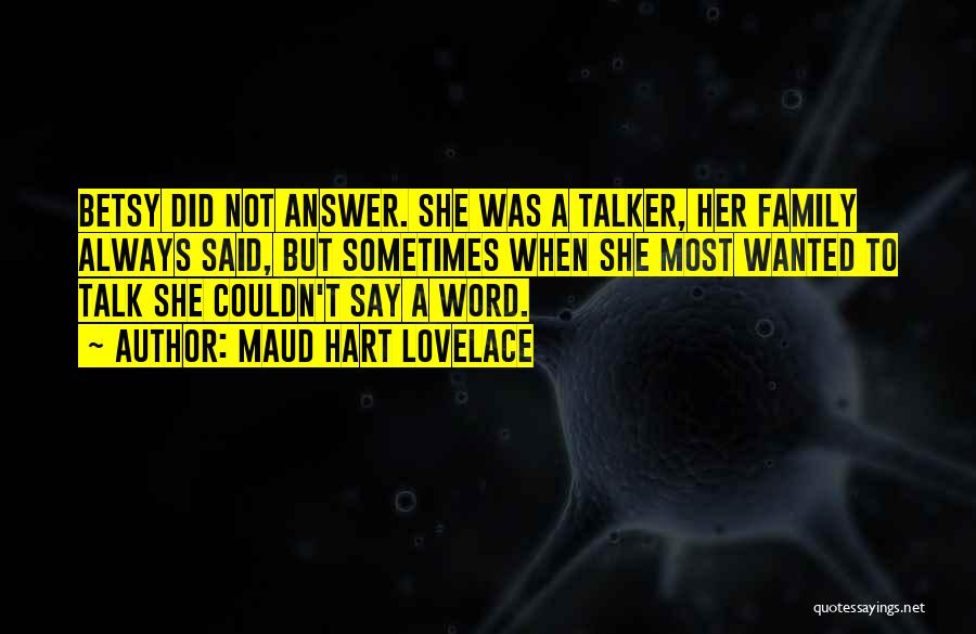 Maud Hart Lovelace Quotes: Betsy Did Not Answer. She Was A Talker, Her Family Always Said, But Sometimes When She Most Wanted To Talk