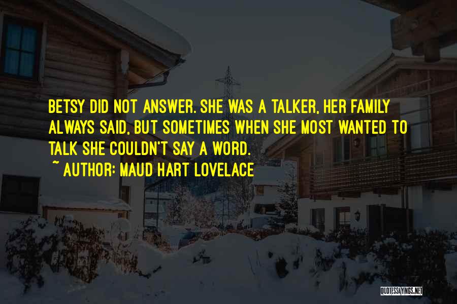 Maud Hart Lovelace Quotes: Betsy Did Not Answer. She Was A Talker, Her Family Always Said, But Sometimes When She Most Wanted To Talk