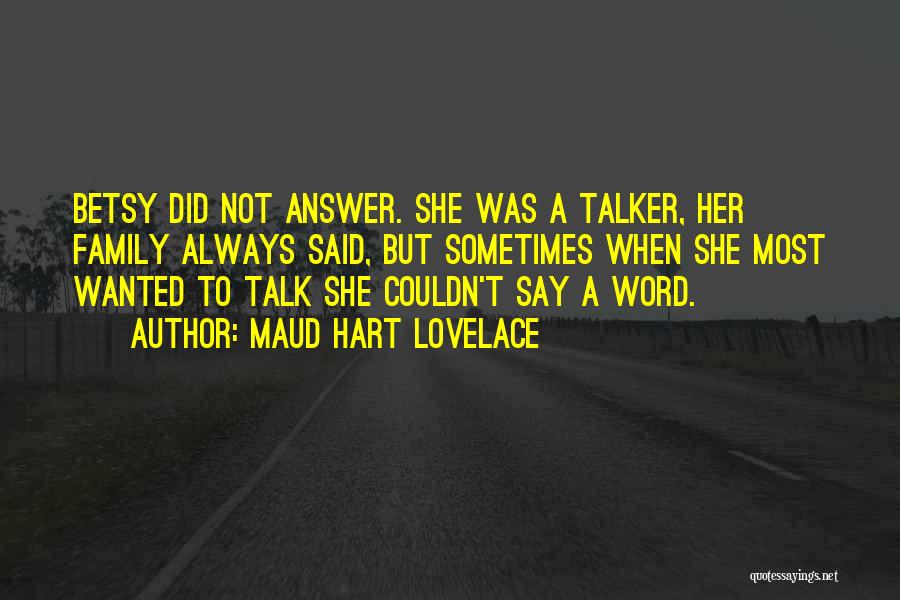 Maud Hart Lovelace Quotes: Betsy Did Not Answer. She Was A Talker, Her Family Always Said, But Sometimes When She Most Wanted To Talk