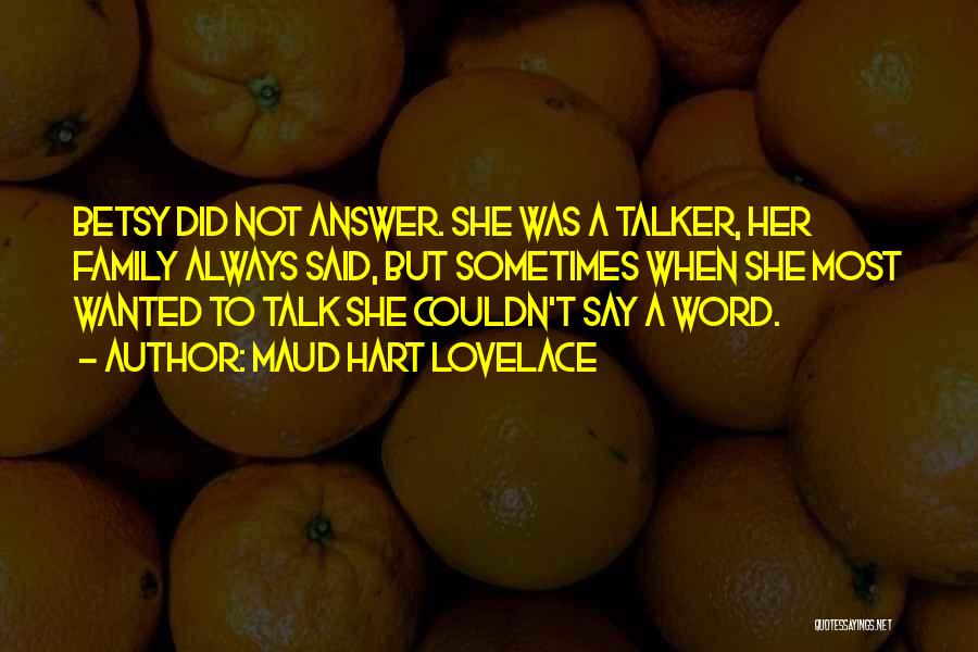 Maud Hart Lovelace Quotes: Betsy Did Not Answer. She Was A Talker, Her Family Always Said, But Sometimes When She Most Wanted To Talk