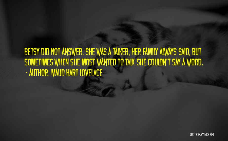 Maud Hart Lovelace Quotes: Betsy Did Not Answer. She Was A Talker, Her Family Always Said, But Sometimes When She Most Wanted To Talk