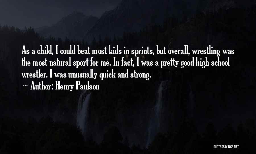 Henry Paulson Quotes: As A Child, I Could Beat Most Kids In Sprints, But Overall, Wrestling Was The Most Natural Sport For Me.