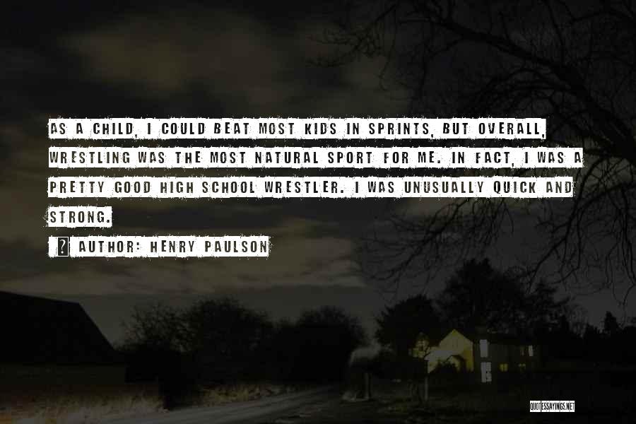 Henry Paulson Quotes: As A Child, I Could Beat Most Kids In Sprints, But Overall, Wrestling Was The Most Natural Sport For Me.