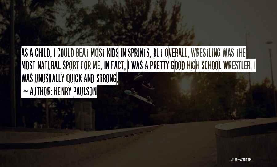 Henry Paulson Quotes: As A Child, I Could Beat Most Kids In Sprints, But Overall, Wrestling Was The Most Natural Sport For Me.