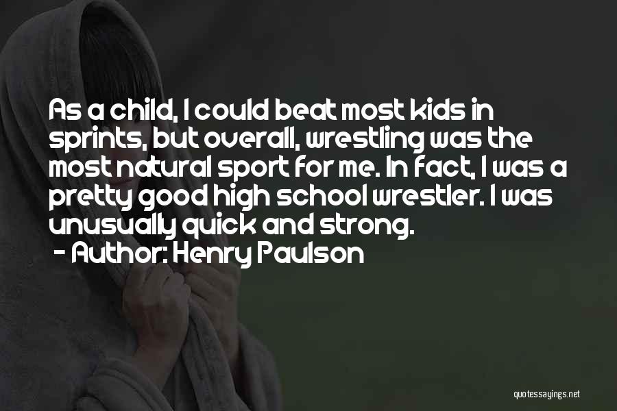 Henry Paulson Quotes: As A Child, I Could Beat Most Kids In Sprints, But Overall, Wrestling Was The Most Natural Sport For Me.