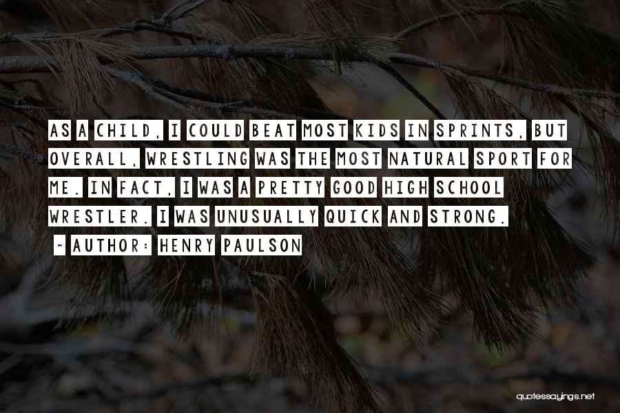Henry Paulson Quotes: As A Child, I Could Beat Most Kids In Sprints, But Overall, Wrestling Was The Most Natural Sport For Me.