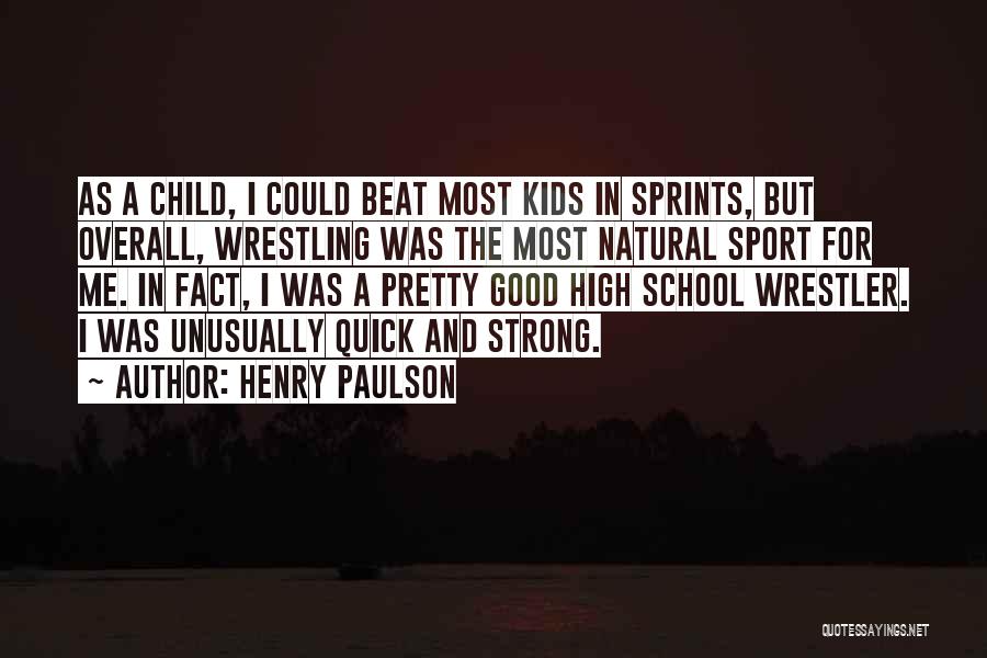 Henry Paulson Quotes: As A Child, I Could Beat Most Kids In Sprints, But Overall, Wrestling Was The Most Natural Sport For Me.