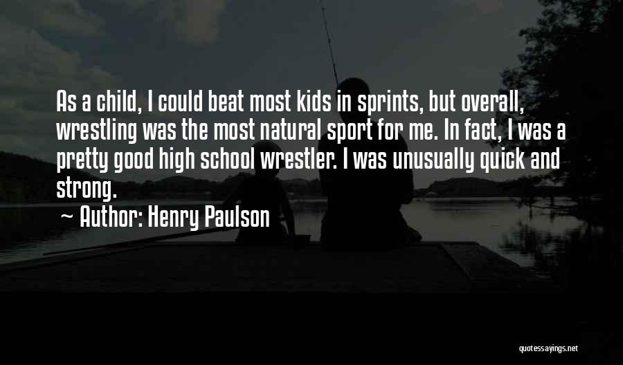 Henry Paulson Quotes: As A Child, I Could Beat Most Kids In Sprints, But Overall, Wrestling Was The Most Natural Sport For Me.