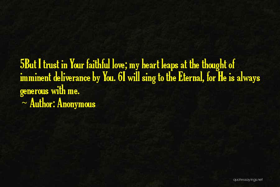 Anonymous Quotes: 5but I Trust In Your Faithful Love; My Heart Leaps At The Thought Of Imminent Deliverance By You. 6i Will