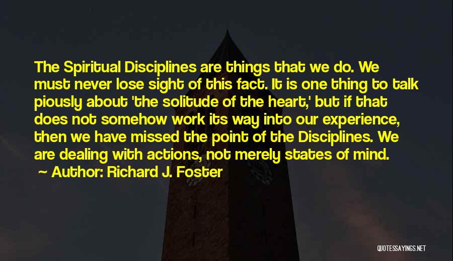 Richard J. Foster Quotes: The Spiritual Disciplines Are Things That We Do. We Must Never Lose Sight Of This Fact. It Is One Thing