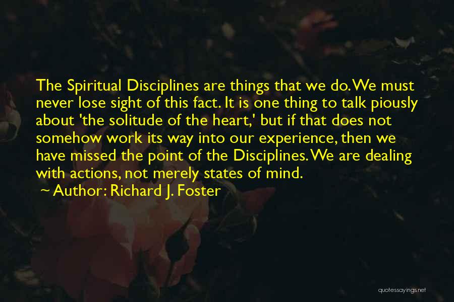 Richard J. Foster Quotes: The Spiritual Disciplines Are Things That We Do. We Must Never Lose Sight Of This Fact. It Is One Thing