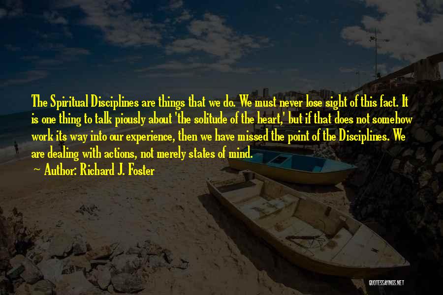 Richard J. Foster Quotes: The Spiritual Disciplines Are Things That We Do. We Must Never Lose Sight Of This Fact. It Is One Thing