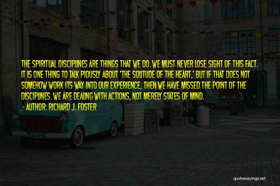 Richard J. Foster Quotes: The Spiritual Disciplines Are Things That We Do. We Must Never Lose Sight Of This Fact. It Is One Thing