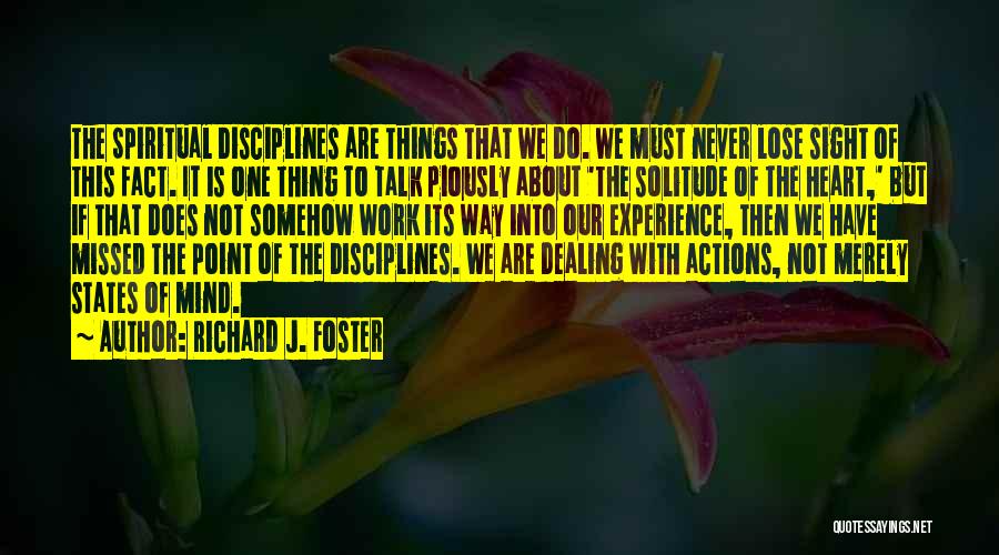 Richard J. Foster Quotes: The Spiritual Disciplines Are Things That We Do. We Must Never Lose Sight Of This Fact. It Is One Thing