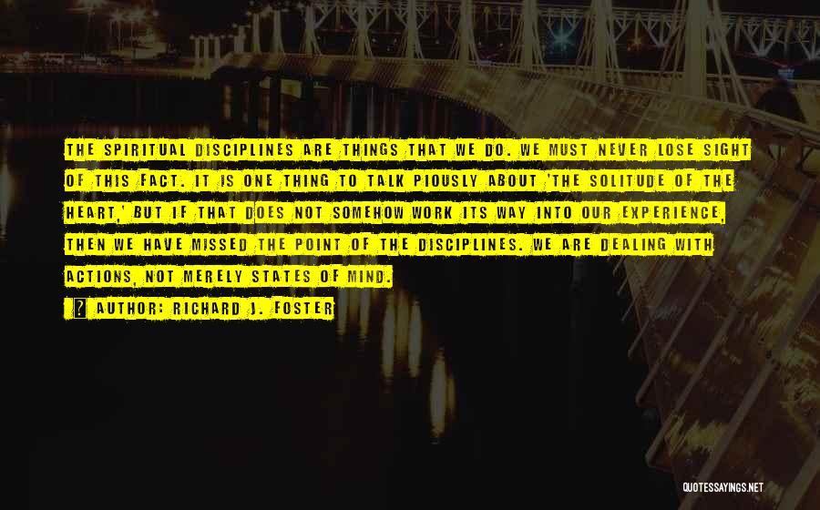 Richard J. Foster Quotes: The Spiritual Disciplines Are Things That We Do. We Must Never Lose Sight Of This Fact. It Is One Thing