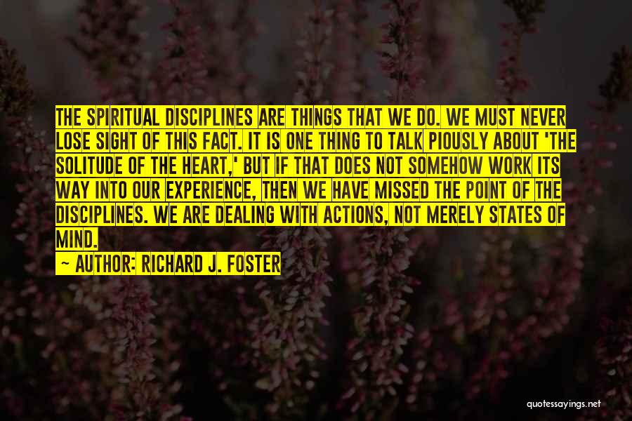 Richard J. Foster Quotes: The Spiritual Disciplines Are Things That We Do. We Must Never Lose Sight Of This Fact. It Is One Thing