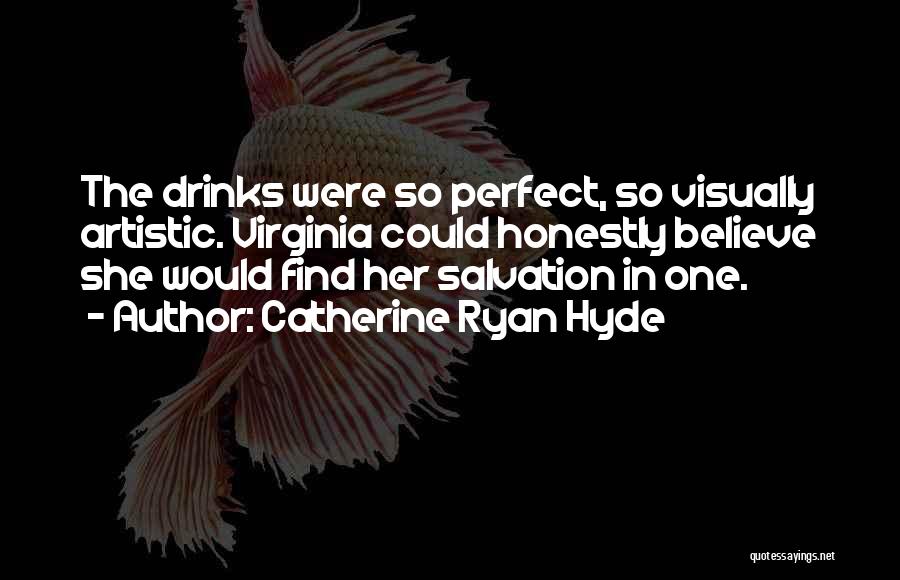 Catherine Ryan Hyde Quotes: The Drinks Were So Perfect, So Visually Artistic. Virginia Could Honestly Believe She Would Find Her Salvation In One.