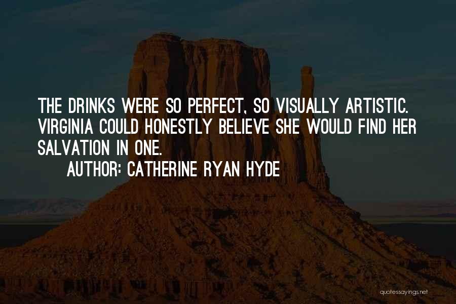 Catherine Ryan Hyde Quotes: The Drinks Were So Perfect, So Visually Artistic. Virginia Could Honestly Believe She Would Find Her Salvation In One.