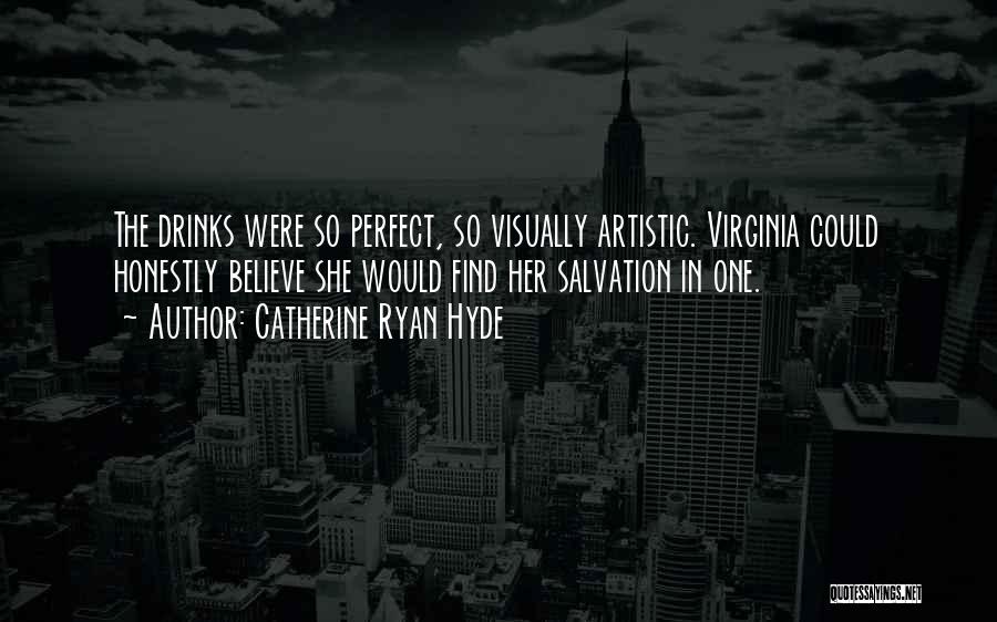 Catherine Ryan Hyde Quotes: The Drinks Were So Perfect, So Visually Artistic. Virginia Could Honestly Believe She Would Find Her Salvation In One.