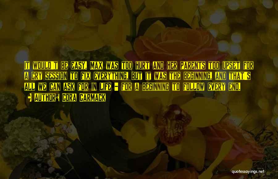 Cora Carmack Quotes: It Would't Be Easy. Max Was Too Hurt And Her Parents Too Upset For A Cry Session To Fix Everything,