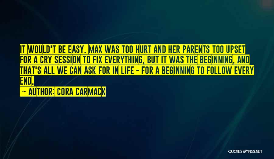 Cora Carmack Quotes: It Would't Be Easy. Max Was Too Hurt And Her Parents Too Upset For A Cry Session To Fix Everything,