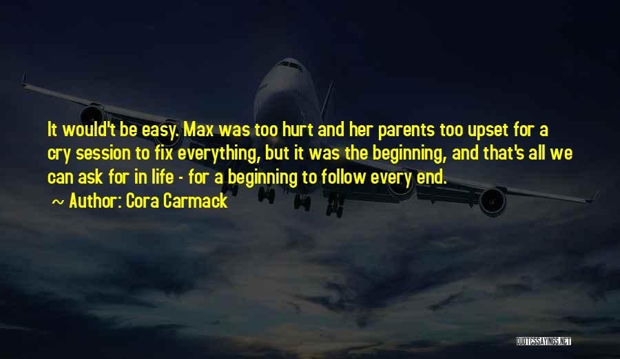 Cora Carmack Quotes: It Would't Be Easy. Max Was Too Hurt And Her Parents Too Upset For A Cry Session To Fix Everything,