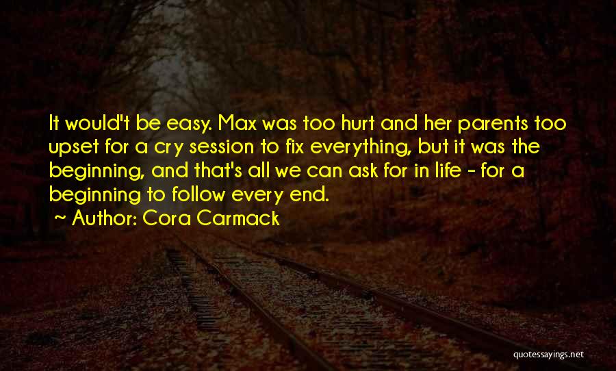 Cora Carmack Quotes: It Would't Be Easy. Max Was Too Hurt And Her Parents Too Upset For A Cry Session To Fix Everything,