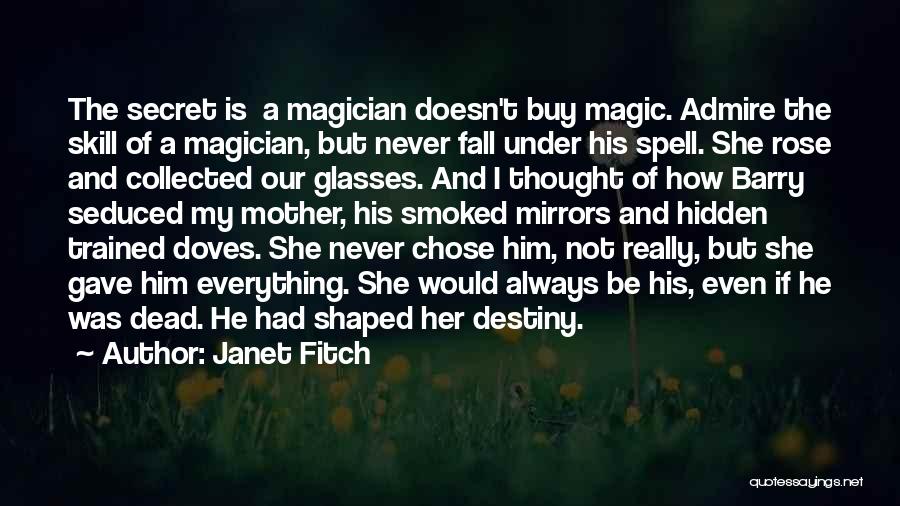 Janet Fitch Quotes: The Secret Is A Magician Doesn't Buy Magic. Admire The Skill Of A Magician, But Never Fall Under His Spell.