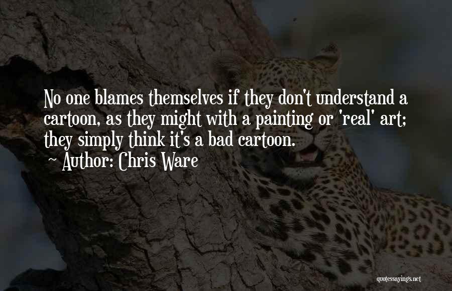 Chris Ware Quotes: No One Blames Themselves If They Don't Understand A Cartoon, As They Might With A Painting Or 'real' Art; They