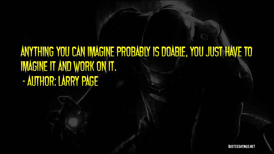 Larry Page Quotes: Anything You Can Imagine Probably Is Doable, You Just Have To Imagine It And Work On It.