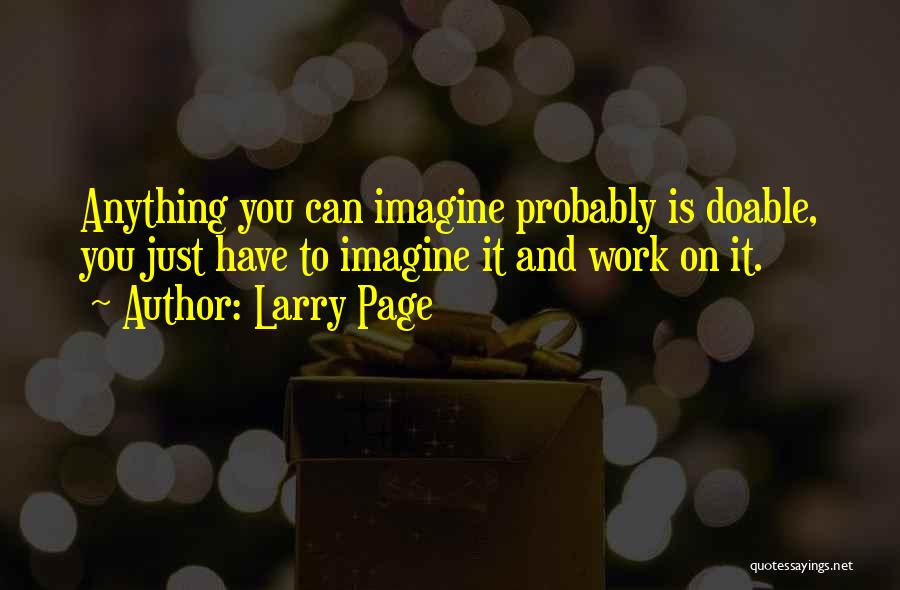 Larry Page Quotes: Anything You Can Imagine Probably Is Doable, You Just Have To Imagine It And Work On It.