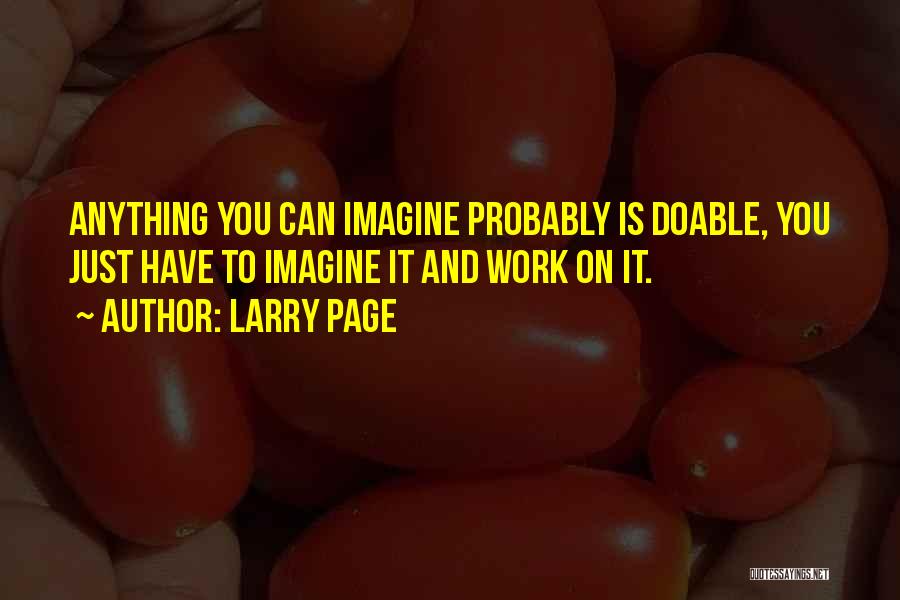 Larry Page Quotes: Anything You Can Imagine Probably Is Doable, You Just Have To Imagine It And Work On It.