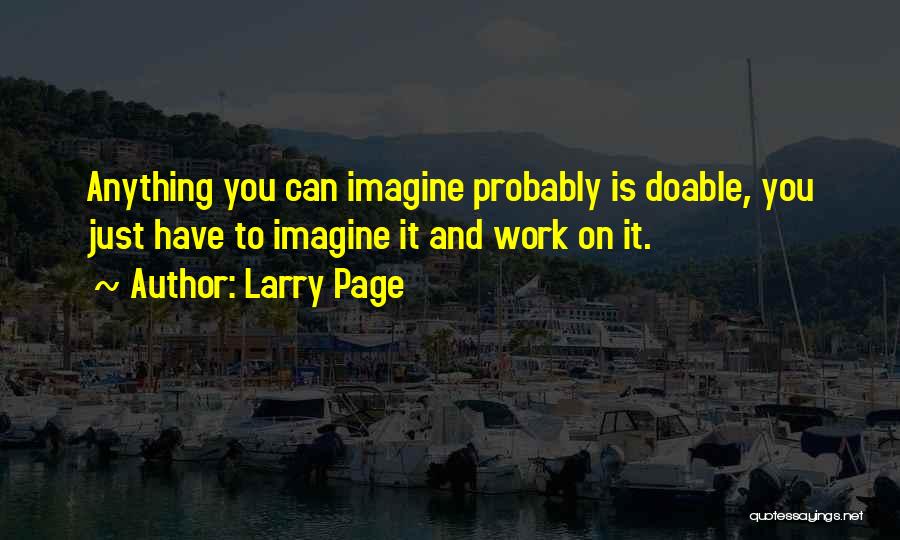 Larry Page Quotes: Anything You Can Imagine Probably Is Doable, You Just Have To Imagine It And Work On It.