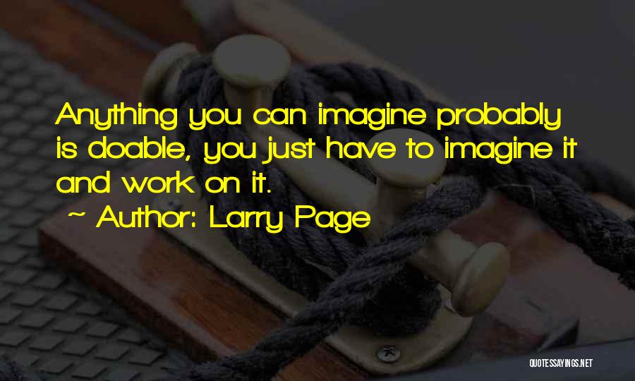 Larry Page Quotes: Anything You Can Imagine Probably Is Doable, You Just Have To Imagine It And Work On It.