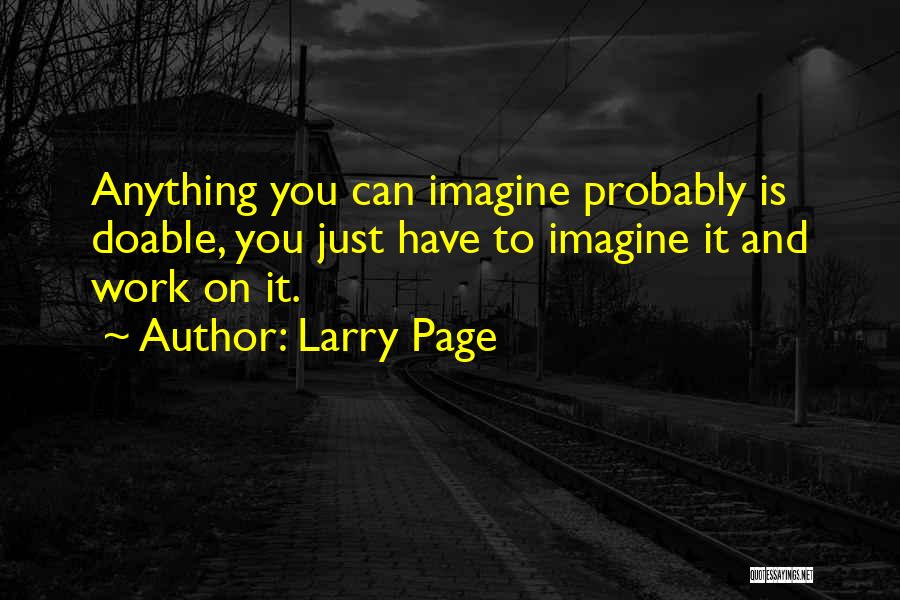 Larry Page Quotes: Anything You Can Imagine Probably Is Doable, You Just Have To Imagine It And Work On It.