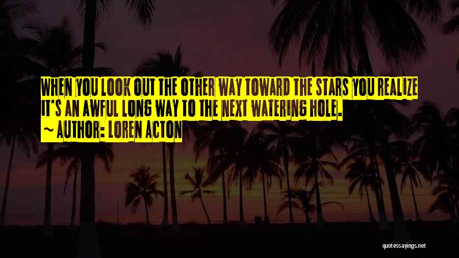 Loren Acton Quotes: When You Look Out The Other Way Toward The Stars You Realize It's An Awful Long Way To The Next