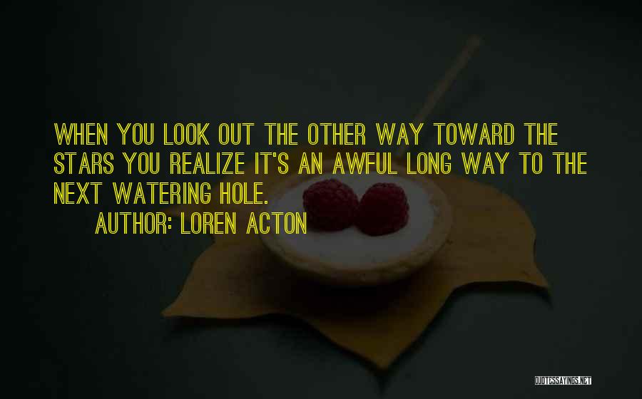 Loren Acton Quotes: When You Look Out The Other Way Toward The Stars You Realize It's An Awful Long Way To The Next