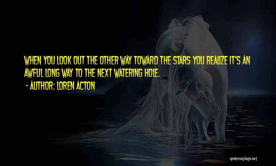Loren Acton Quotes: When You Look Out The Other Way Toward The Stars You Realize It's An Awful Long Way To The Next