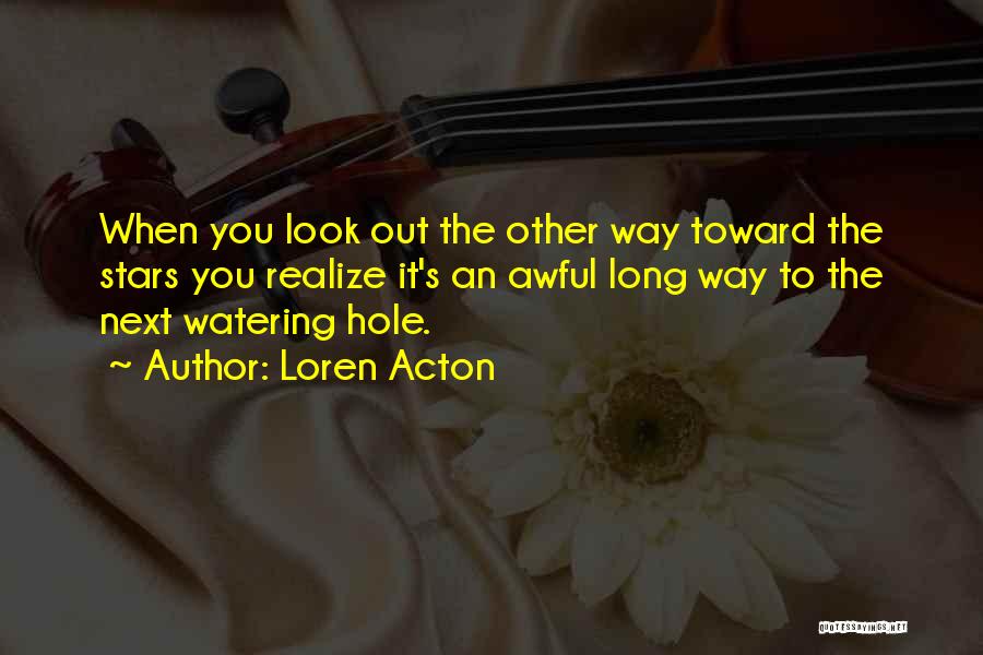 Loren Acton Quotes: When You Look Out The Other Way Toward The Stars You Realize It's An Awful Long Way To The Next