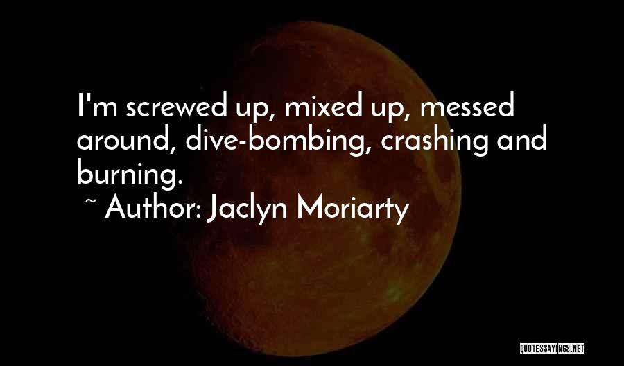 Jaclyn Moriarty Quotes: I'm Screwed Up, Mixed Up, Messed Around, Dive-bombing, Crashing And Burning.