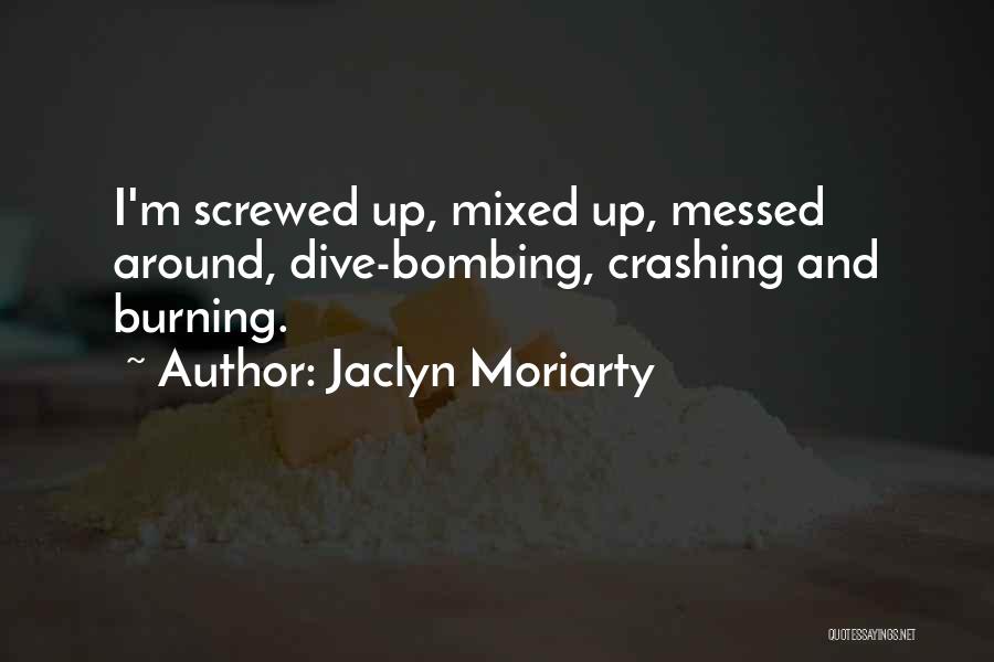 Jaclyn Moriarty Quotes: I'm Screwed Up, Mixed Up, Messed Around, Dive-bombing, Crashing And Burning.