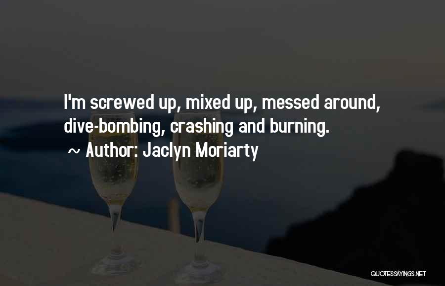 Jaclyn Moriarty Quotes: I'm Screwed Up, Mixed Up, Messed Around, Dive-bombing, Crashing And Burning.