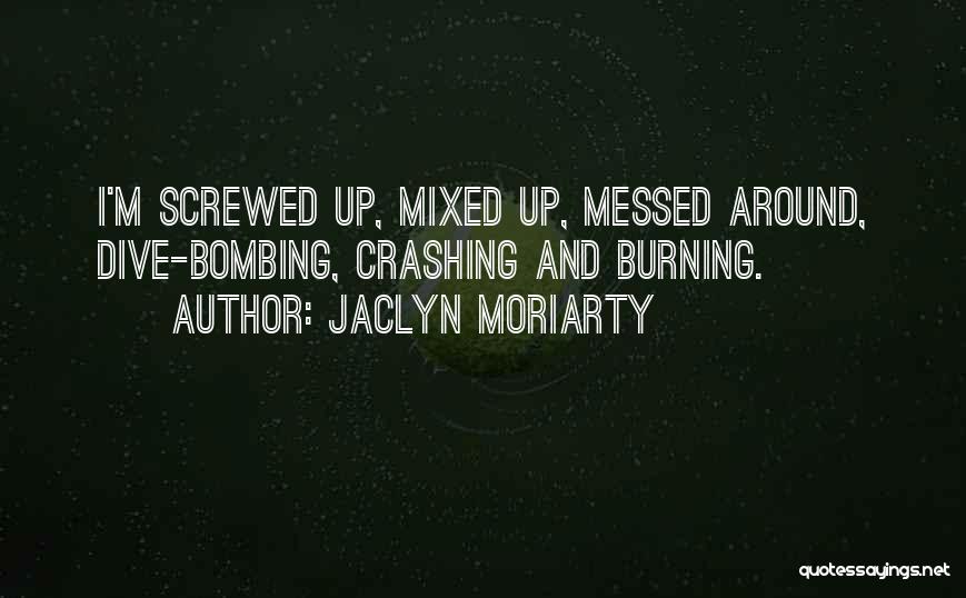 Jaclyn Moriarty Quotes: I'm Screwed Up, Mixed Up, Messed Around, Dive-bombing, Crashing And Burning.