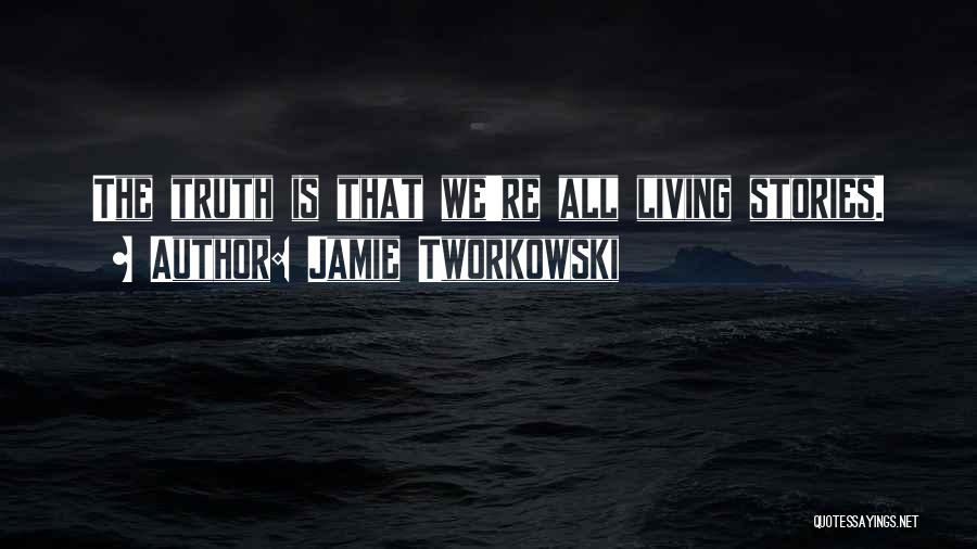 Jamie Tworkowski Quotes: The Truth Is That We're All Living Stories.