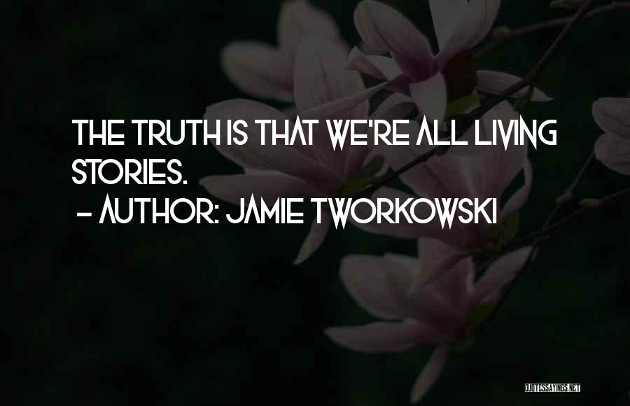 Jamie Tworkowski Quotes: The Truth Is That We're All Living Stories.