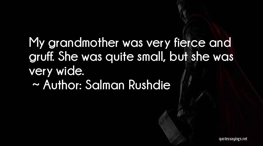 Salman Rushdie Quotes: My Grandmother Was Very Fierce And Gruff. She Was Quite Small, But She Was Very Wide.