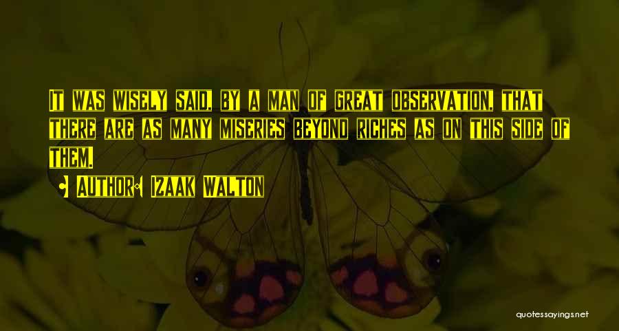 Izaak Walton Quotes: It Was Wisely Said, By A Man Of Great Observation, That There Are As Many Miseries Beyond Riches As On