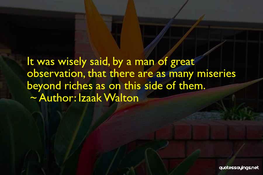 Izaak Walton Quotes: It Was Wisely Said, By A Man Of Great Observation, That There Are As Many Miseries Beyond Riches As On