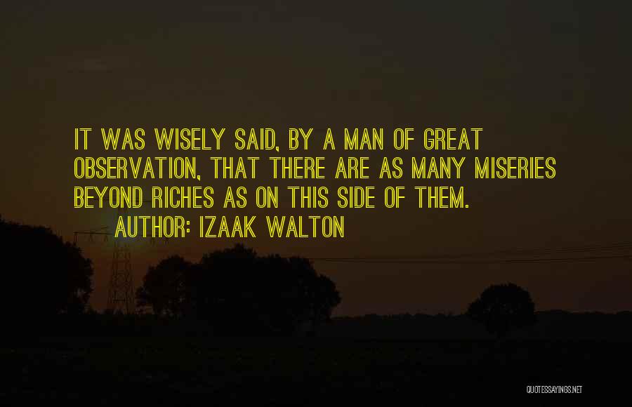 Izaak Walton Quotes: It Was Wisely Said, By A Man Of Great Observation, That There Are As Many Miseries Beyond Riches As On