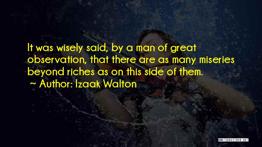 Izaak Walton Quotes: It Was Wisely Said, By A Man Of Great Observation, That There Are As Many Miseries Beyond Riches As On